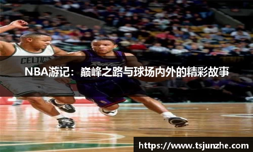 NBA游记：巅峰之路与球场内外的精彩故事