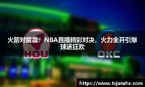 火箭对雷霆：NBA直播精彩对决，火力全开引爆球迷狂欢