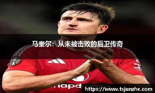 马奎尔：从未被击败的后卫传奇